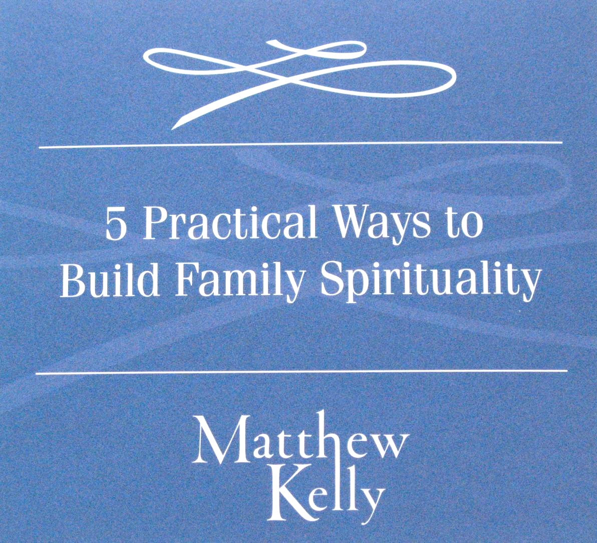 5 Practical Ways to Build Family Spirituality - CD Talk by Matthew Kelly