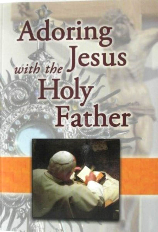 Adoring Jesus with the Holy Father : Thoughts and Prayers of the Popes for Young Catholics