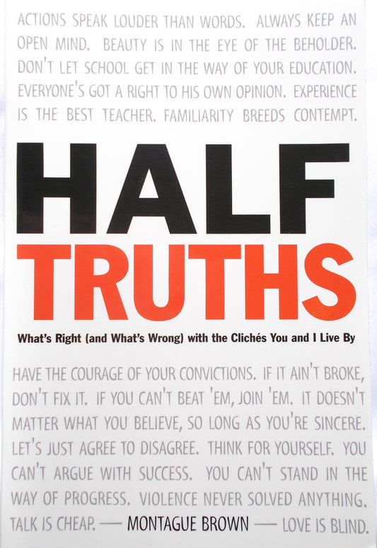 Half Truths What's Right (and What's Wrong) with the Cliches You and I Live By