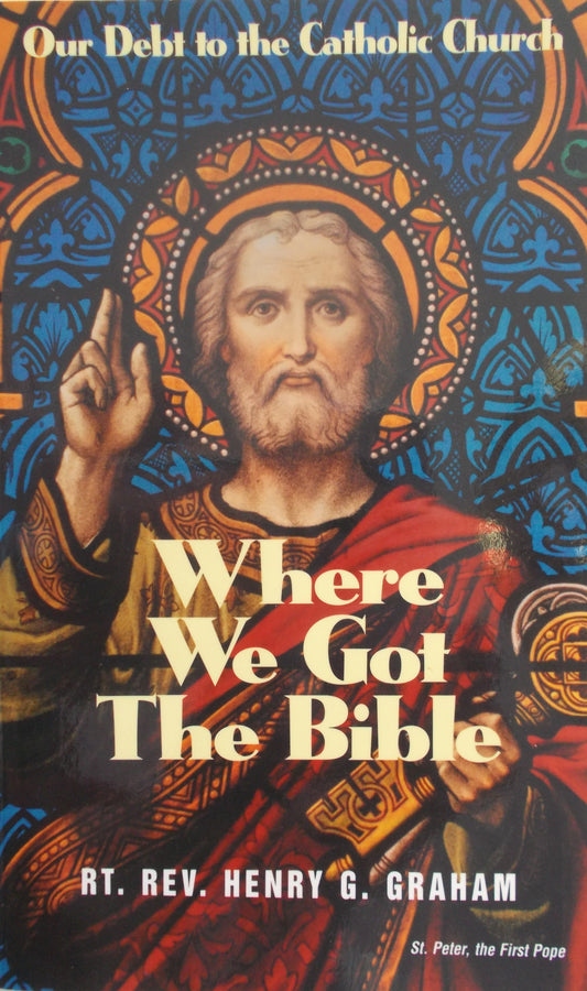 Where We Got The Bible : Our Debt to The Catholic Church