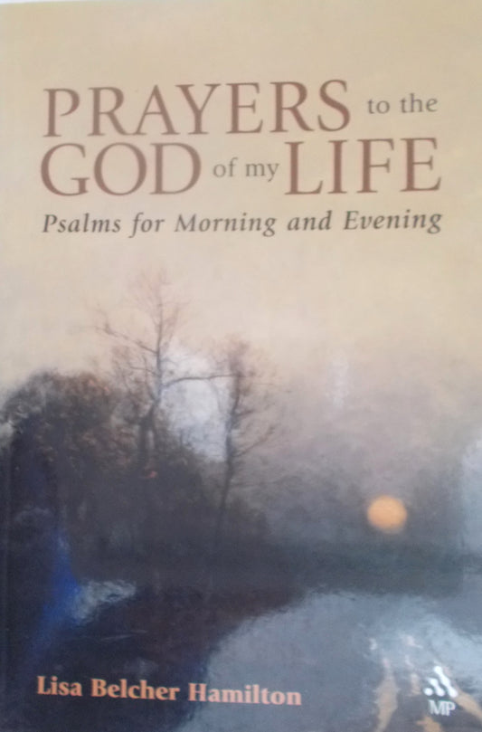 Prayers to the God of My Life : (Daily) Psalms for Morning and Evening
