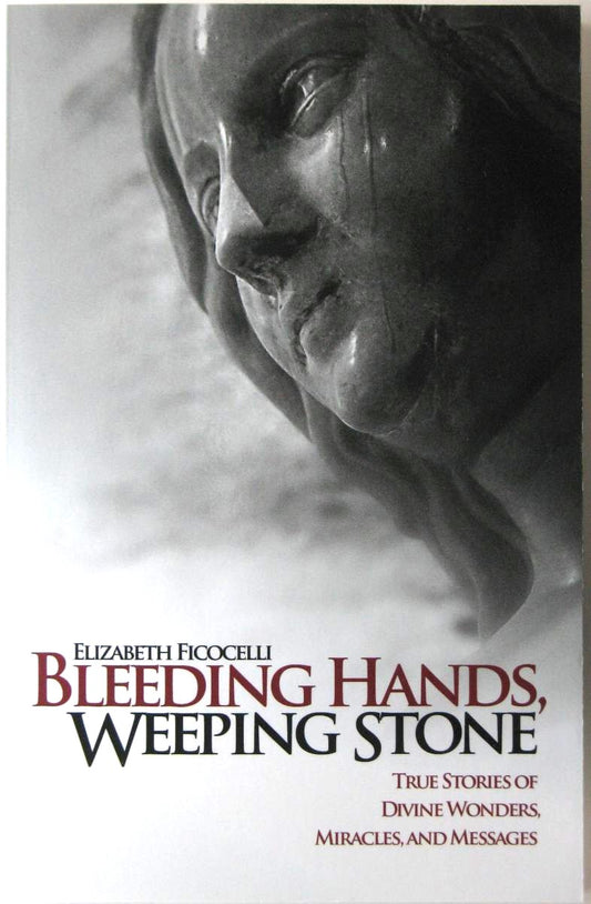 Bleeding Hands, Weeping Stone - True Stories of Divine Wonders, Miracles, and Messages