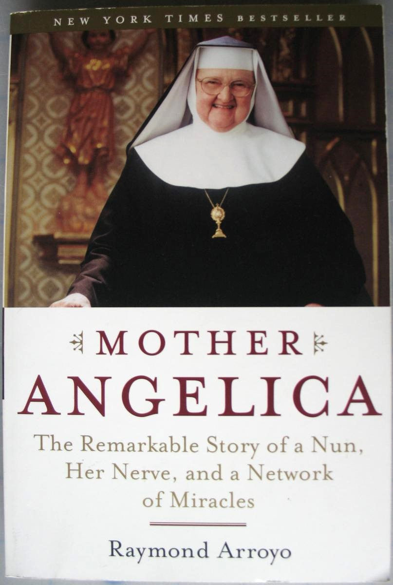 Mother Angelica The Remarkable Story of a Nun, Her Nerve, and a Network of Miracles