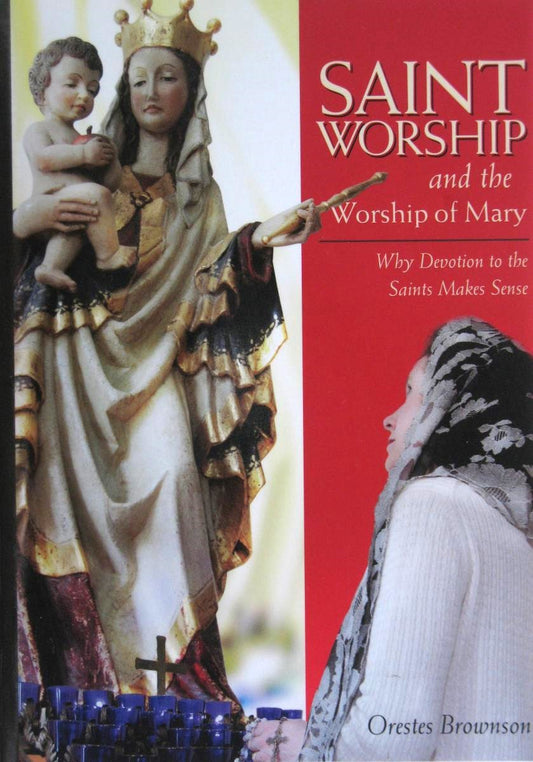 Saint Worship and the Worship of Mary Why Devotion to the Saints Makes Sense